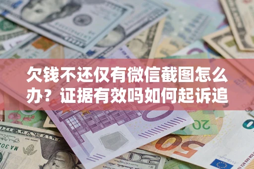 武汉欠钱不还仅有微信截图怎么办?证据有效吗如何起诉追回欠款? 武汉欠钱不还仅有微信截图怎么办?证据有效吗如何起诉追回欠款?