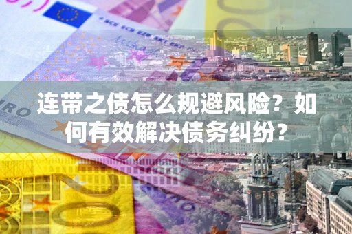武汉连带之债怎么规避风险?如何有效解决债务纠纷? 武汉连带之债怎么规避风险?如何有效解决债务纠纷?