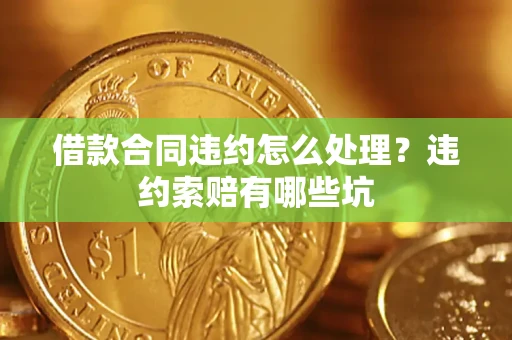 武汉借款合同违约怎么处理？违约索赔有哪些坑