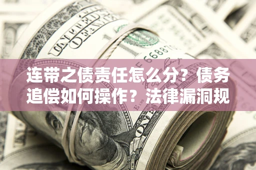 武汉连带之债责任怎么分?债务追偿如何操作?法律漏洞规避指南 武汉连带之债责任怎么分?债务追偿如何操作?法律漏洞规避指南