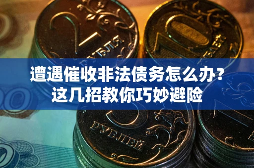 武汉遭遇催收非法债务怎么办？这几招教你巧妙避险