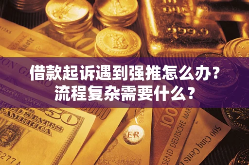 武汉借款起诉遇到强推怎么办?流程复杂需要什么? 武汉借款起诉遇到强推怎么办?流程复杂需要什么?