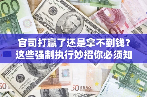 武汉官司打赢了还是拿不到钱？这些强制执行妙招你必须知道