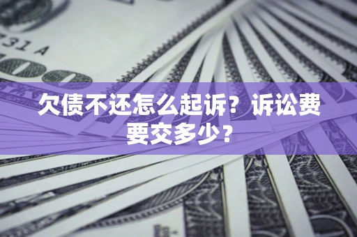 武汉欠债不还怎么起诉?诉讼费要交多少? 武汉欠债不还怎么起诉?诉讼费要交多少?