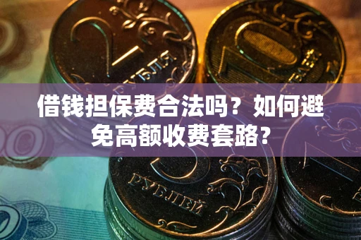 武汉借钱担保费合法吗？如何避免高额收费套路？