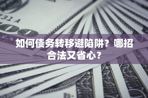 武汉如何债务转移避陷阱?哪招合法又省心? 武汉如何债务转移避陷阱?哪招合法又省心?