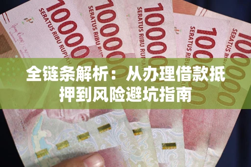 武汉全链条解析:从办理借款抵押到风险避坑指南 武汉全链条解析:从办理借款抵押到风险避坑指南