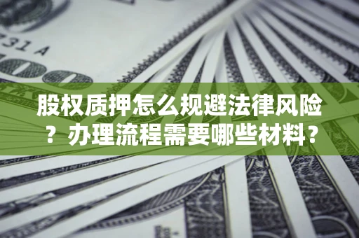 武汉股权质押怎么规避法律风险？办理流程需要哪些材料？