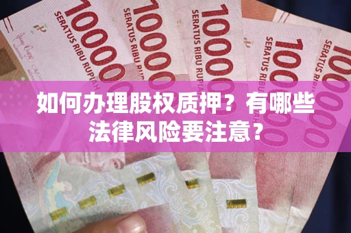 武汉如何办理股权质押?有哪些法律风险要注意? 武汉如何办理股权质押?有哪些法律风险要注意?