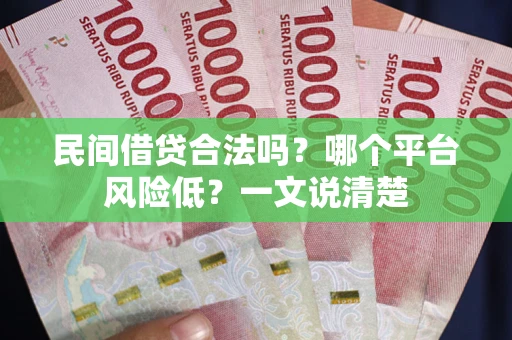武汉民间借贷合法吗?哪个平台风险低?一文说清楚 武汉民间借贷合法吗?哪个平台风险低?一文说清楚