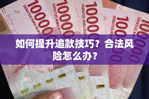 武汉如何提升追款技巧?合法风险怎么办? 武汉如何提升追款技巧?合法风险怎么办?