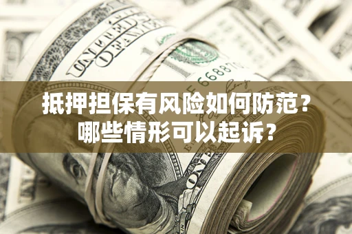武汉抵押担保有风险如何防范?哪些情形可以起诉? 武汉抵押担保有风险如何防范?哪些情形可以起诉?