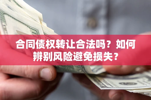 武汉合同债权转让合法吗？如何辨别风险避免损失？