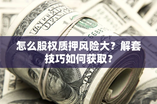 武汉怎么股权质押风险大？解套技巧如何获取？