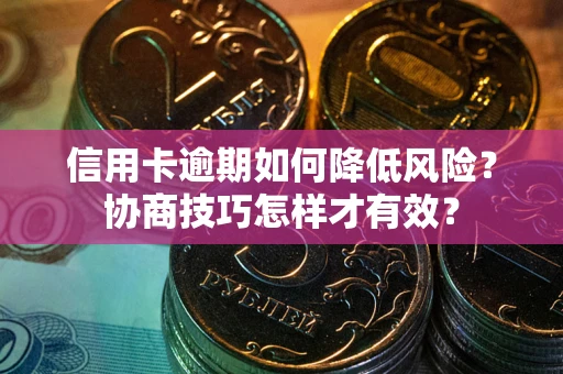 武汉信用卡逾期如何降低风险?协商技巧怎样才有效? 武汉信用卡逾期如何降低风险?协商技巧怎样才有效?