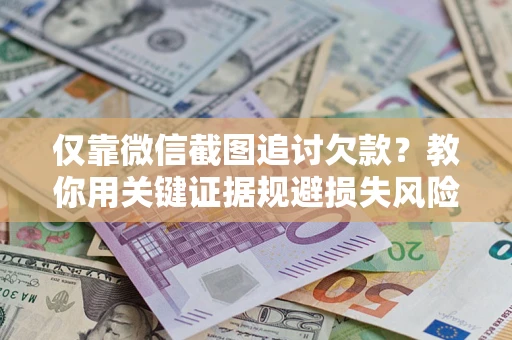 武汉仅靠微信截图追讨欠款?教你用关键证据规避损失风险 武汉仅靠微信截图追讨欠款?教你用关键证据规避损失风险