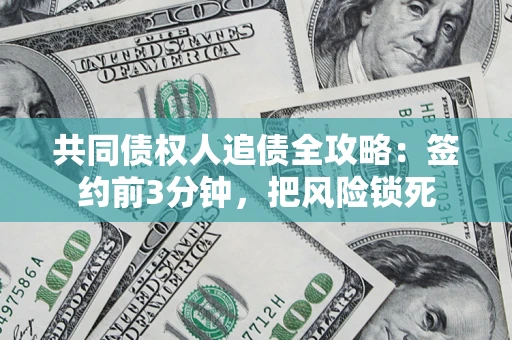 武汉共同债权人追债全攻略:签约前3分钟,把风险锁死 武汉共同债权人追债全攻略:签约前3分钟,把风险锁死