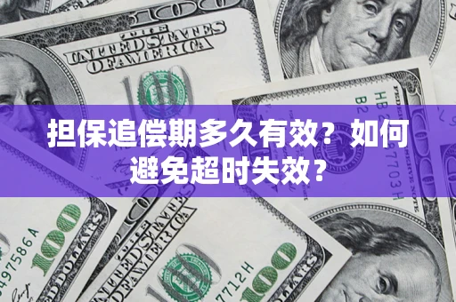 武汉担保追偿期多久有效?如何避免超时失效? 武汉担保追偿期多久有效?如何避免超时失效?