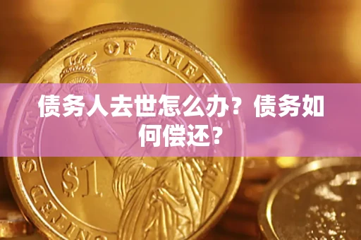 武汉债务人去世怎么办?债务如何偿还? 武汉债务人去世怎么办?债务如何偿还?