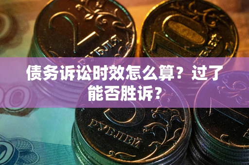 武汉债务诉讼时效怎么算?过了能否胜诉? 武汉债务诉讼时效怎么算?过了能否胜诉?