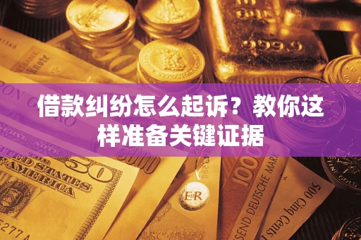 武汉借款纠纷怎么起诉?教你这样准备关键证据 武汉借款纠纷怎么起诉?教你这样准备关键证据