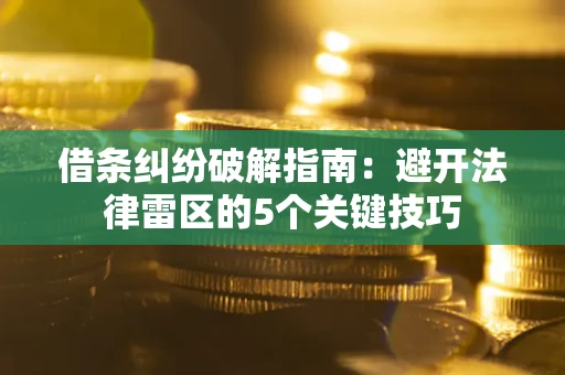 武汉借条纠纷破解指南:避开法律雷区的5个关键技巧 武汉借条纠纷破解指南:避开法律雷区的5个关键技巧