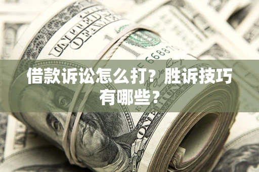 武汉借款诉讼怎么打？胜诉技巧有哪些？