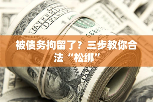 武汉被债务拘留了?三步教你合法“松绑” 武汉被债务拘留了?三步教你合法“松绑”