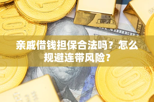 武汉亲戚借钱担保合法吗?怎么规避连带风险? 武汉亲戚借钱担保合法吗?怎么规避连带风险?