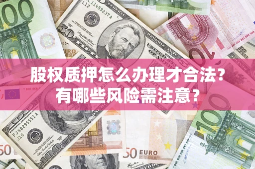 武汉股权质押怎么办理才合法？有哪些风险需注意？