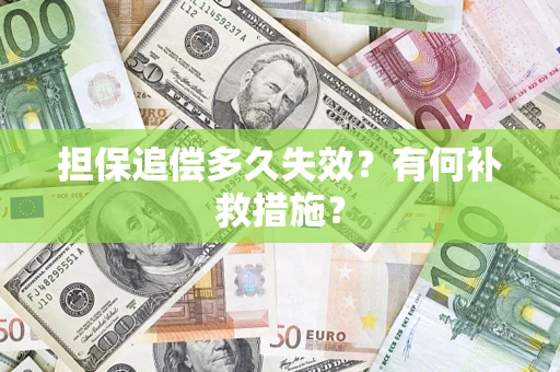 武汉担保追偿多久失效?有何补救措施? 武汉担保追偿多久失效?有何补救措施?