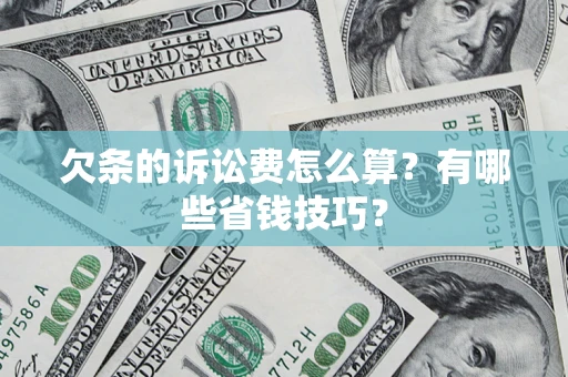 武汉欠条的诉讼费怎么算?有哪些省钱技巧? 武汉欠条的诉讼费怎么算?有哪些省钱技巧?