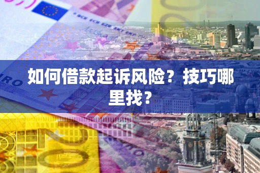 武汉如何借款起诉风险?技巧哪里找? 武汉如何借款起诉风险?技巧哪里找?