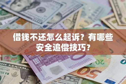 武汉借钱不还怎么起诉?有哪些安全追偿技巧? 武汉借钱不还怎么起诉?有哪些安全追偿技巧?