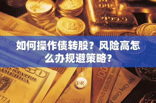 武汉如何操作债转股?风险高怎么办规避策略? 武汉如何操作债转股?风险高怎么办规避策略?