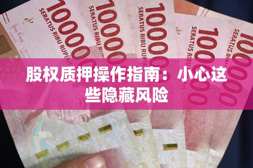 武汉股权质押操作指南：小心这些隐藏风险