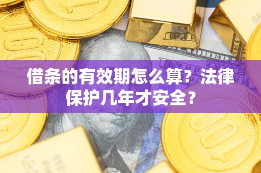 武汉借条的有效期怎么算?法律保护几年才安全? 武汉借条的有效期怎么算?法律保护几年才安全?