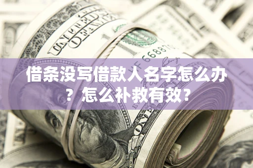 武汉借条没写借款人名字怎么办?怎么补救有效? 武汉借条没写借款人名字怎么办?怎么补救有效?
