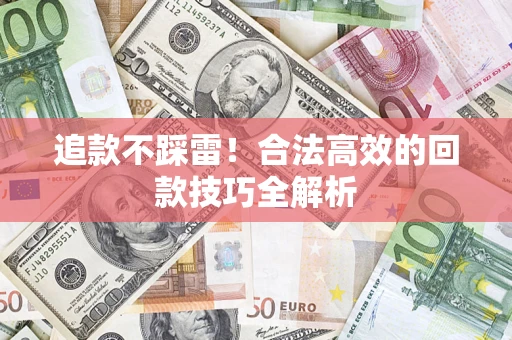 武汉追款不踩雷!合法高效的回款技巧全解析 武汉追款不踩雷!合法高效的回款技巧全解析