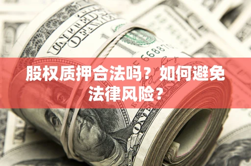 武汉股权质押合法吗？如何避免法律风险？