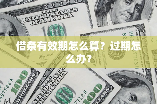 武汉借条有效期怎么算?过期怎么办? 武汉借条有效期怎么算?过期怎么办?