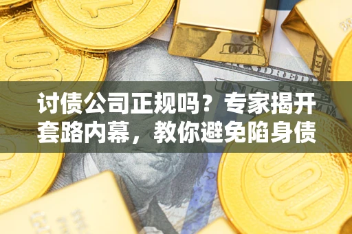 武汉讨债公司正规吗?专家揭开套路内幕,教你避免陷身债坑 武汉讨债公司正规吗?专家揭开套路内幕,教你避免陷身债坑