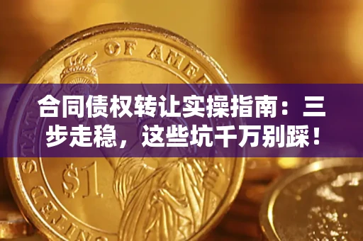 武汉合同债权转让实操指南：三步走稳，这些坑千万别踩！