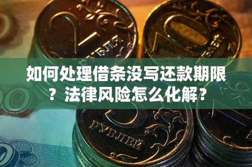 武汉如何处理借条没写还款期限?法律风险怎么化解? 武汉如何处理借条没写还款期限?法律风险怎么化解?