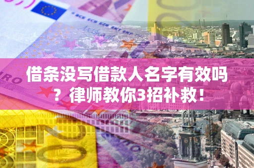 武汉借条没写借款人名字有效吗？律师教你3招补救！