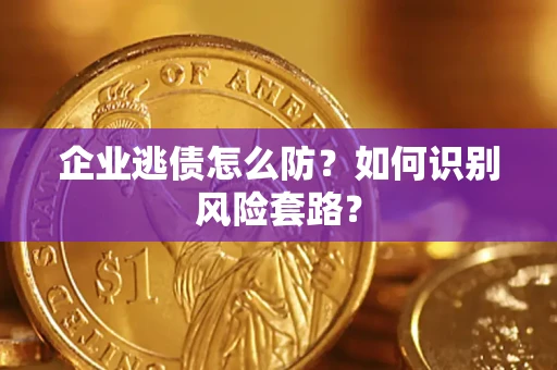 武汉企业逃债怎么防？如何识别风险套路？