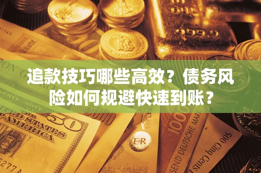 武汉追款技巧哪些高效？债务风险如何规避快速到账？