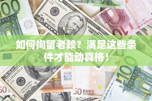 武汉如何拘留老赖?满足这些条件才能动真格! 武汉如何拘留老赖?满足这些条件才能动真格!