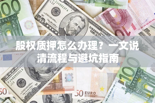 武汉股权质押怎么办理？一文说清流程与避坑指南