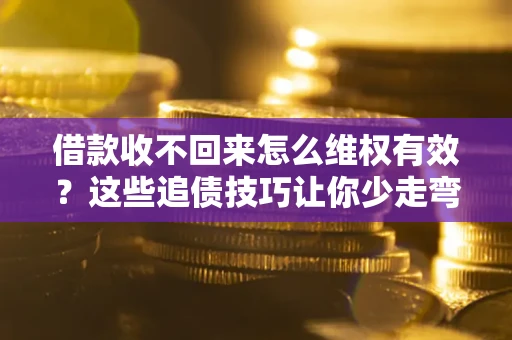 武汉借款收不回来怎么维权有效?这些追债技巧让你少走弯路 武汉借款收不回来怎么维权有效?这些追债技巧让你少走弯路